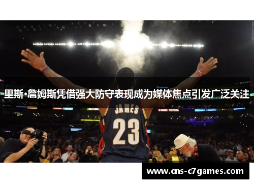 里斯·詹姆斯凭借强大防守表现成为媒体焦点引发广泛关注
