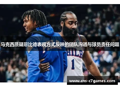 马克西质疑恩比德表现方式反映的团队沟通与球员责任问题