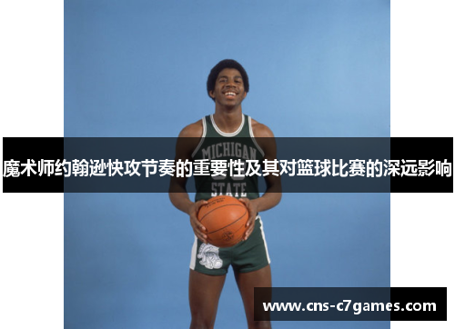 魔术师约翰逊快攻节奏的重要性及其对篮球比赛的深远影响